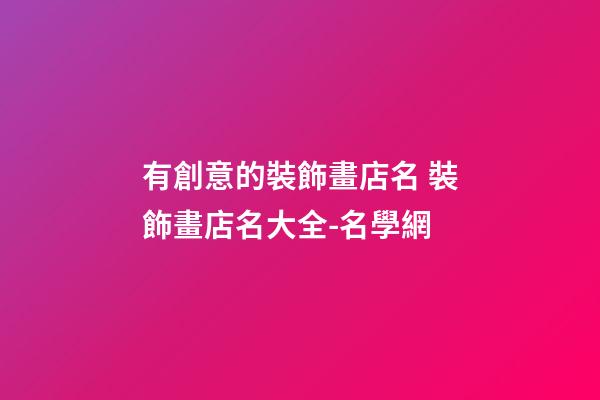 有創意的裝飾畫店名 裝飾畫店名大全-名學網